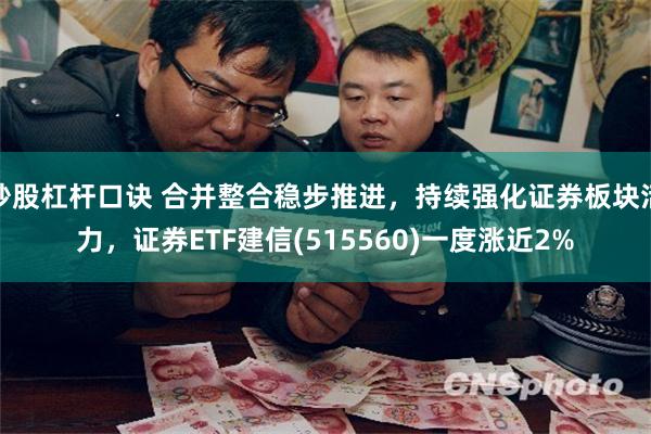 炒股杠杆口诀 合并整合稳步推进，持续强化证券板块活力，证券ETF建信(515560)一度涨近2%
