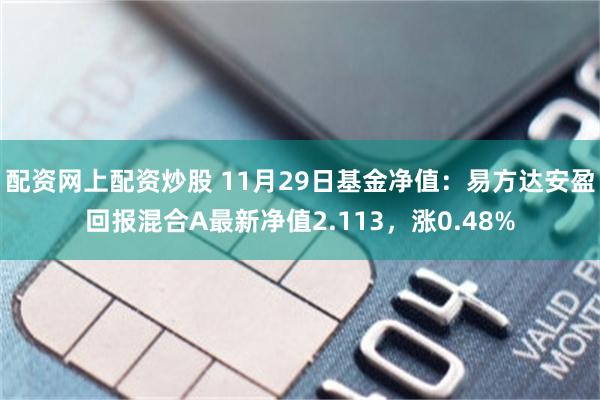 配资网上配资炒股 11月29日基金净值：易方达安盈回报混合A最新净值2.113，涨0.48%