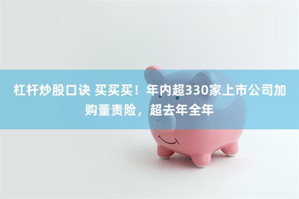 杠杆炒股口诀 买买买！年内超330家上市公司加购董责险，超去年全年
