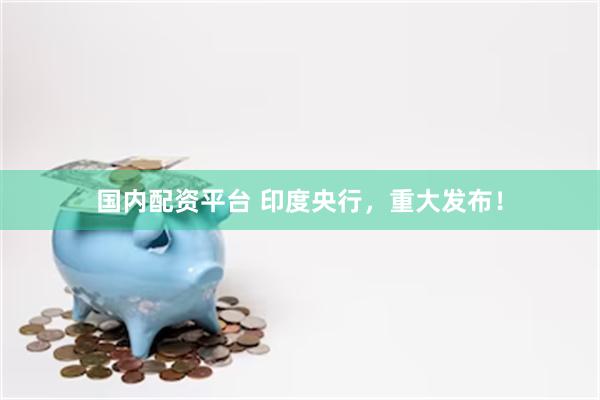 国内配资平台 印度央行，重大发布！