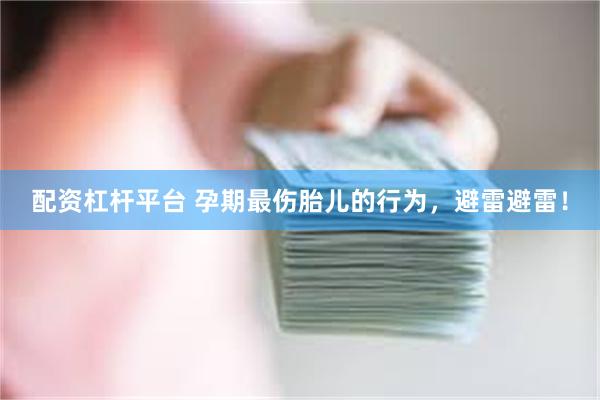 配资杠杆平台 孕期最伤胎儿的行为，避雷避雷！