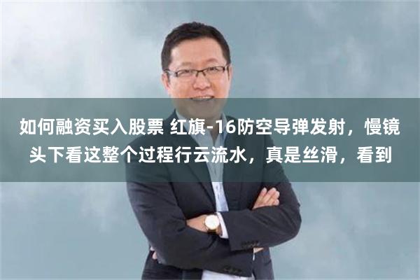 如何融资买入股票 红旗-16防空导弹发射，慢镜头下看这整个过程行云流水，真是丝滑，看到