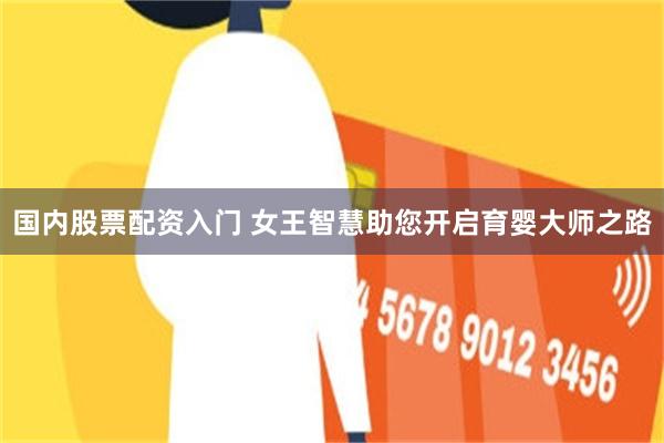 国内股票配资入门 女王智慧助您开启育婴大师之路