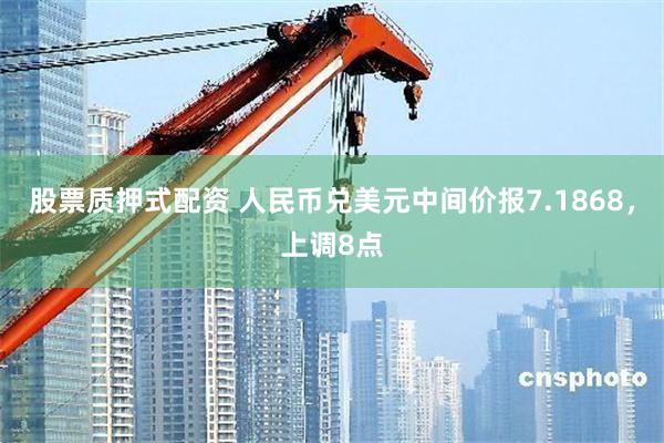 股票质押式配资 人民币兑美元中间价报7.1868，上调8点