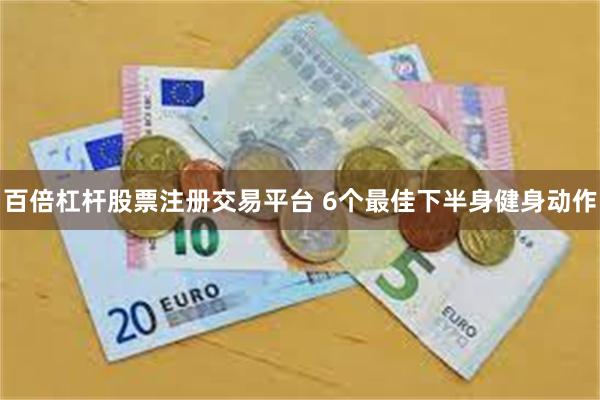 百倍杠杆股票注册交易平台 6个最佳下半身健身动作