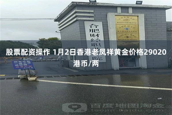 股票配资操作 1月2日香港老凤祥黄金价格29020港币/两