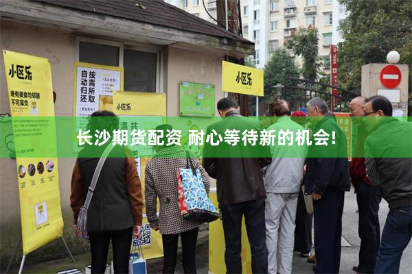 长沙期货配资 耐心等待新的机会!