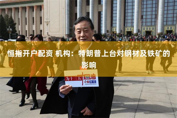 恒指开户配资 机构：特朗普上台对钢材及铁矿的影响