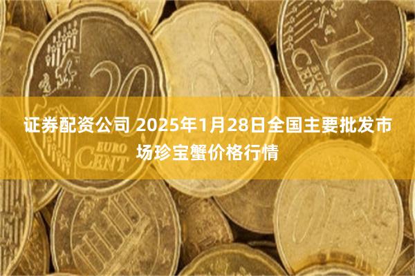 证券配资公司 2025年1月28日全国主要批发市场珍宝蟹价格行情