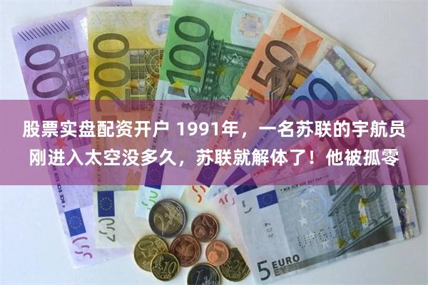 股票实盘配资开户 1991年，一名苏联的宇航员刚进入太空没多久，苏联就解体了！他被孤零