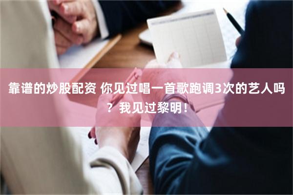靠谱的炒股配资 你见过唱一首歌跑调3次的艺人吗？我见过黎明！