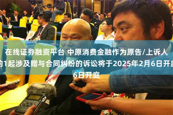 在线证劵融资平台 中原消费金融作为原告/上诉人的1起涉及赠与合同纠纷的诉讼将于2025年2月6日开庭
