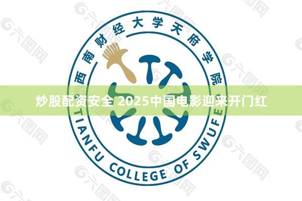 炒股配资安全 2025中国电影迎来开门红