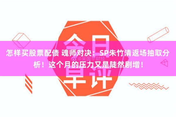 怎样买股票配债 魂师对决：SP朱竹清返场抽取分析！这个月的压力又是陡然剧增！