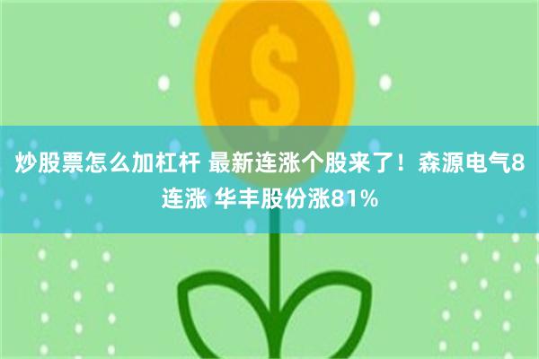 炒股票怎么加杠杆 最新连涨个股来了！森源电气8连涨 华丰股份涨81%