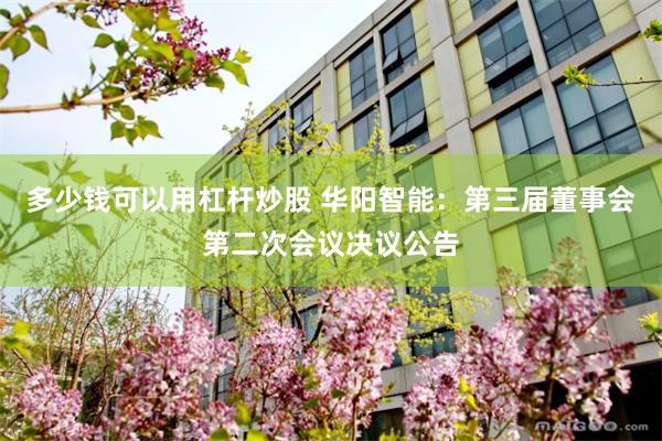 多少钱可以用杠杆炒股 华阳智能：第三届董事会第二次会议决议公告