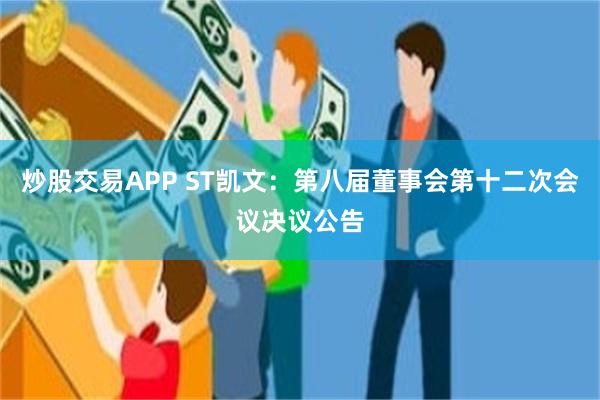 炒股交易APP ST凯文：第八届董事会第十二次会议决议公告
