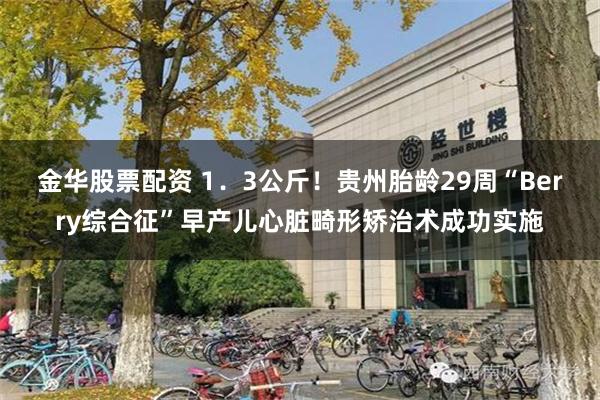金华股票配资 1．3公斤！贵州胎龄29周“Berry综合征”早产儿心脏畸形矫治术成功实施