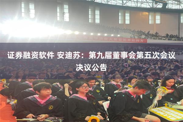 证券融资软件 安迪苏：第九届董事会第五次会议决议公告