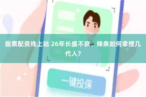 股票配资线上站 26年长盛不衰，辣条如何拿捏几代人？