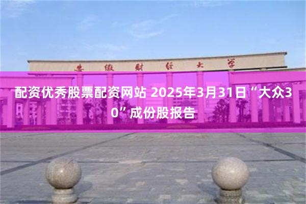 配资优秀股票配资网站 2025年3月31日“大众30”成份股报告