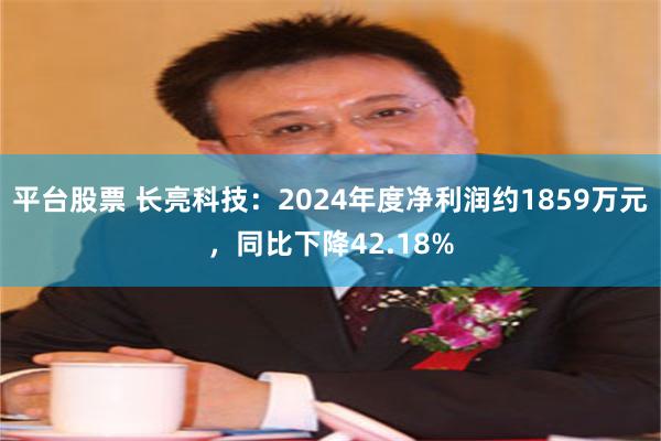 平台股票 长亮科技：2024年度净利润约1859万元，同比下降42.18%