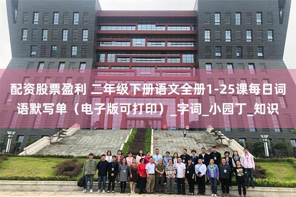 配资股票盈利 二年级下册语文全册1-25课每日词语默写单（电子版可打印）_字词_小园丁_知识