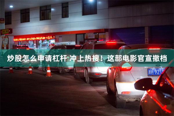 炒股怎么申请杠杆 冲上热搜！这部电影官宣撤档