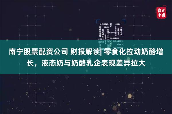 南宁股票配资公司 财报解读| 零食化拉动奶酪增长，液态奶与奶酪乳企表现差异拉大