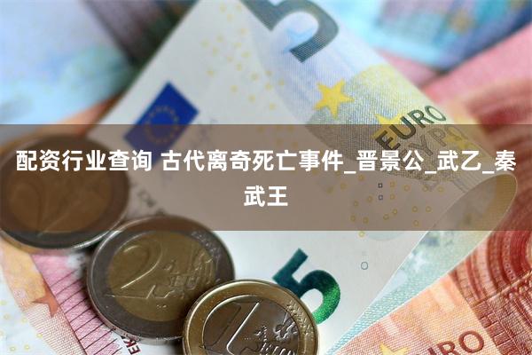 配资行业查询 古代离奇死亡事件_晋景公_武乙_秦武王