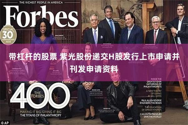 带杠杆的股票 紫光股份递交H股发行上市申请并刊发申请资料