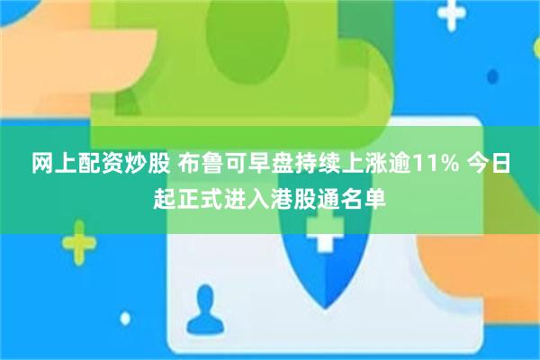 网上配资炒股 布鲁可早盘持续上涨逾11% 今日起正式进入港股通名单
