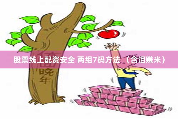 股票线上配资安全 两组7码方法 （含泪赚米）