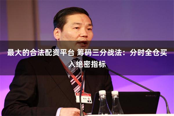 最大的合法配资平台 筹码三分战法：分时全仓买入绝密指标