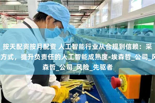 按天配资按月配资 人工智能行业从合规到信赖：采用新的思维方式，提升负责任的人工智能成熟度-埃森哲_公司_风险_先驱者
