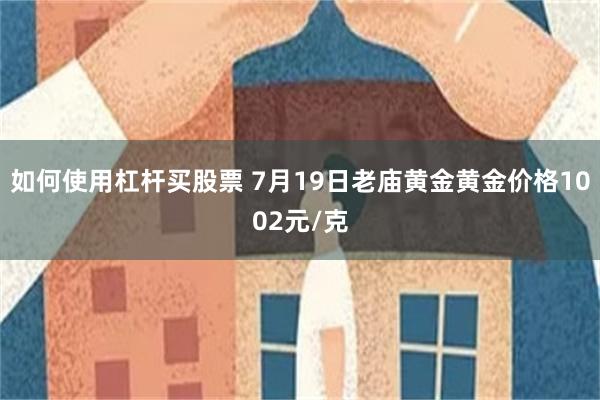 如何使用杠杆买股票 7月19日老庙黄金黄金价格1002元/克