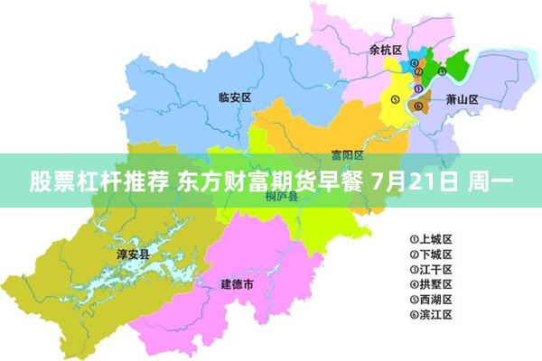 股票杠杆推荐 东方财富期货早餐 7月21日 周一