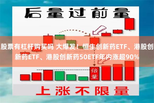 股票有杠杆购买吗 大爆发！恒生创新药ETF、港股创新药ETF、港股创新药50ETF年内涨超90%