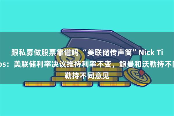 跟私募做股票靠谱吗 “美联储传声筒”Nick Timiraos：美联储利率决议维持利率不变，鲍曼和沃勒持不同意见
