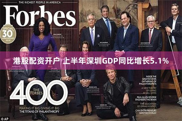港股配资开户 上半年深圳GDP同比增长5.1%
