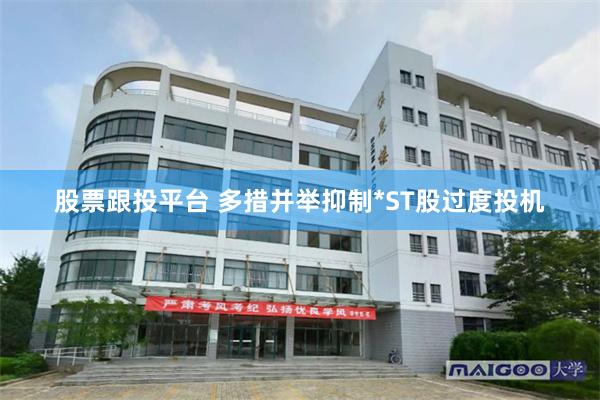 股票跟投平台 多措并举抑制*ST股过度投机