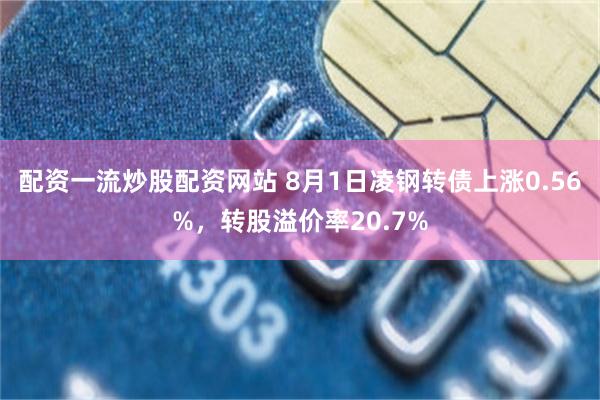 配资一流炒股配资网站 8月1日凌钢转债上涨0.56%，转股溢价率20.7%