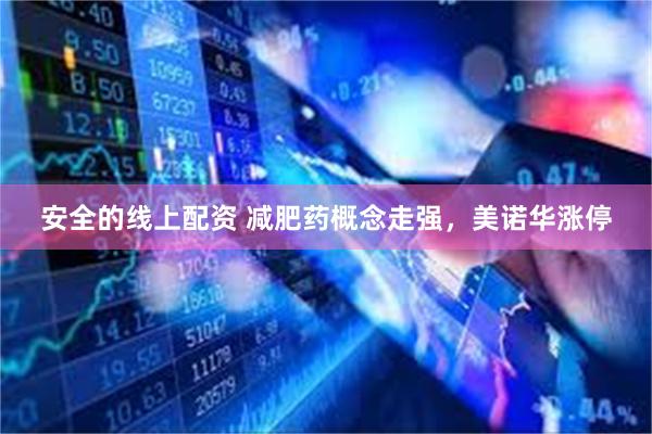 安全的线上配资 减肥药概念走强，美诺华涨停