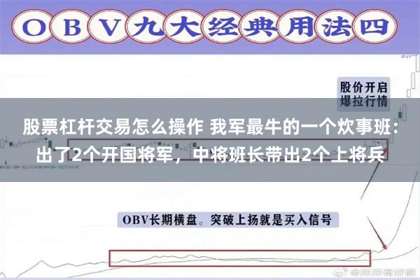 股票杠杆交易怎么操作 我军最牛的一个炊事班：出了2个开国将军，中将班长带出2个上将兵